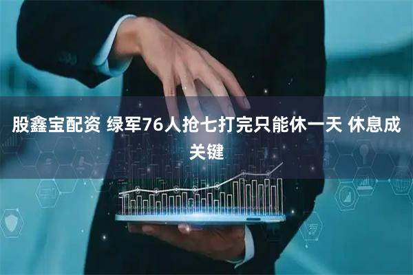股鑫宝配资 绿军76人抢七打完只能休一天 休息成关键
